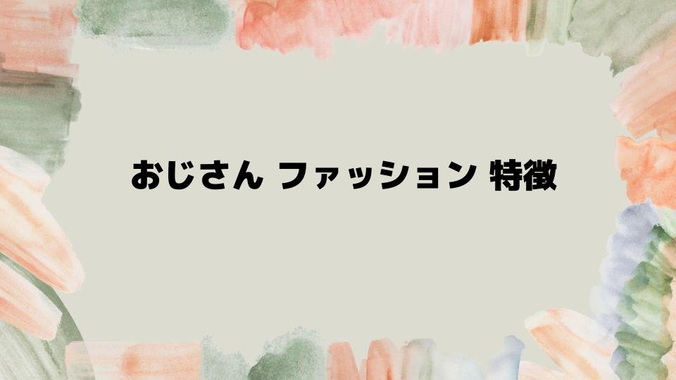 おじさんファッション特徴とおすすめコーデ